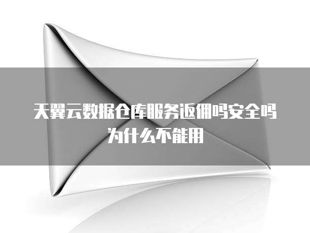 天翼云数据仓库服务返佣吗安全吗为什么不能用
