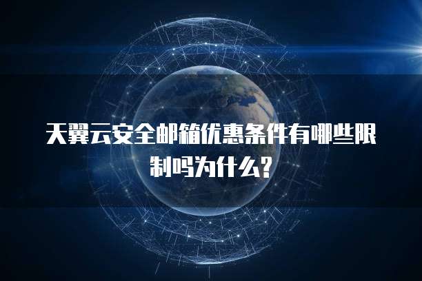 天翼云安全邮箱优惠条件有哪些限制吗为什么?