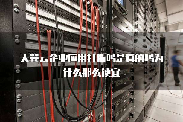 天翼云企业应用打折吗是真的吗为什么那么便宜