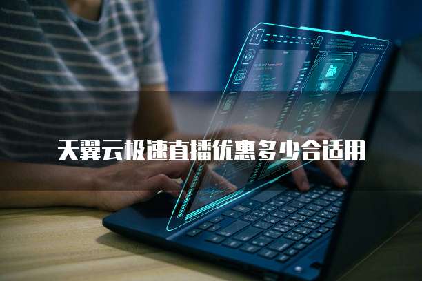 天翼云极速直播优惠多少合适用