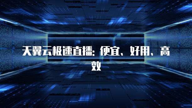 天翼云极速直播: 便宜、好用、高效
