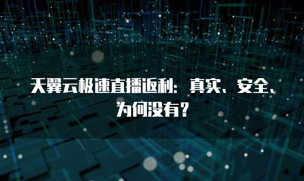 天翼云极速直播返利:真实、安全、为何没有?