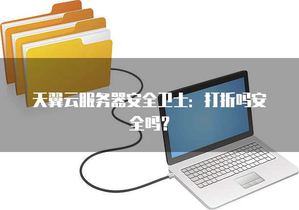 天翼云服务器安全卫士:打折吗安全吗?