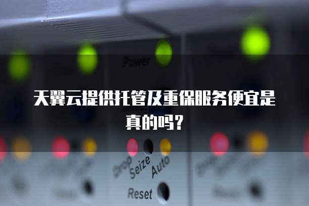 天翼云提供托管及重保服务便宜是真的吗?