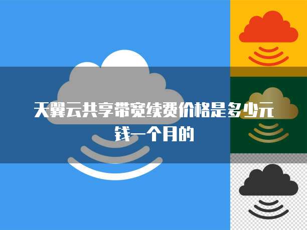 天翼云共享带宽续费价格是多少元钱一个月的