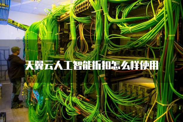 天翼云人工智能折扣怎么样使用