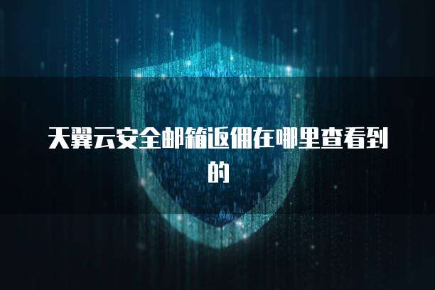 天翼云安全邮箱返佣在哪里查看到的