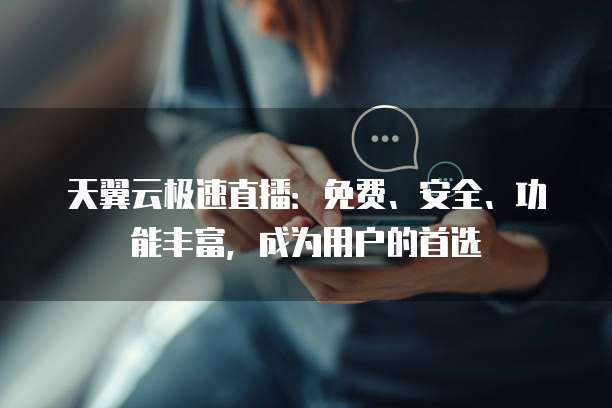 天翼云极速直播:免费、安全、功能丰富,成为用户的首选