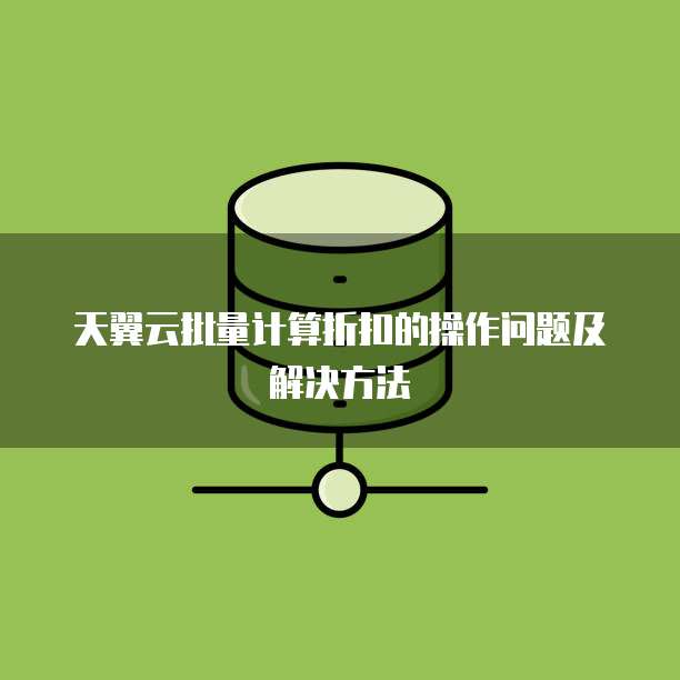 天翼云批量计算折扣的操作问题及解决方法