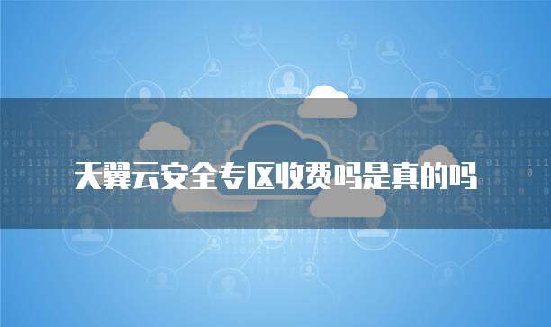 天翼云安全专区收费吗是真的吗