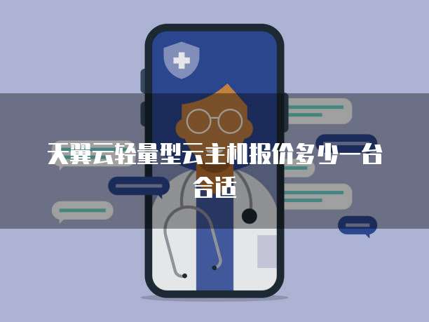 天翼云轻量型云主机报价多少一台合适