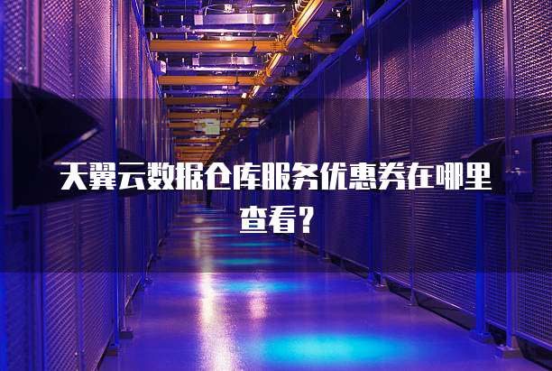 天翼云数据仓库服务优惠券在哪里查看？
