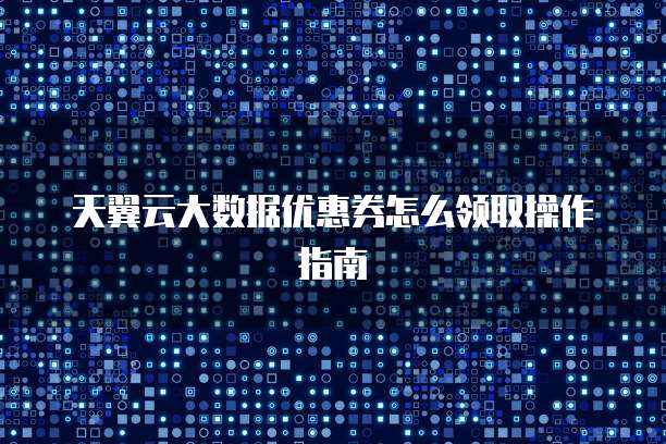 天翼云大数据优惠券怎么领取操作指南