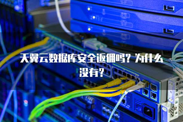 天翼云数据库安全返佣吗?为什么没有?