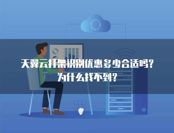 天翼云打架识别优惠多少合适吗?为什么找不到?