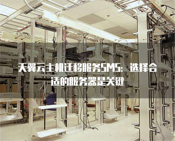 天翼云主机迁移服务SMS：选择合适的服务器是关键