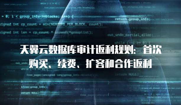 天翼云数据库审计返利规则:首次购买、续费、扩容和合作返利