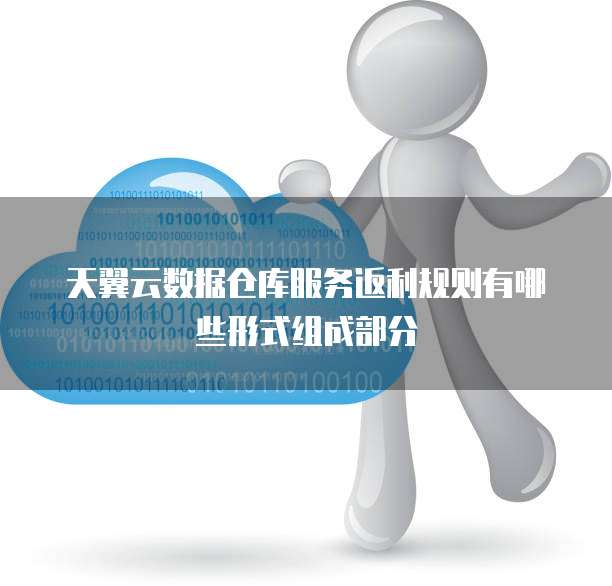 天翼云数据仓库服务返利规则有哪些形式组成部分