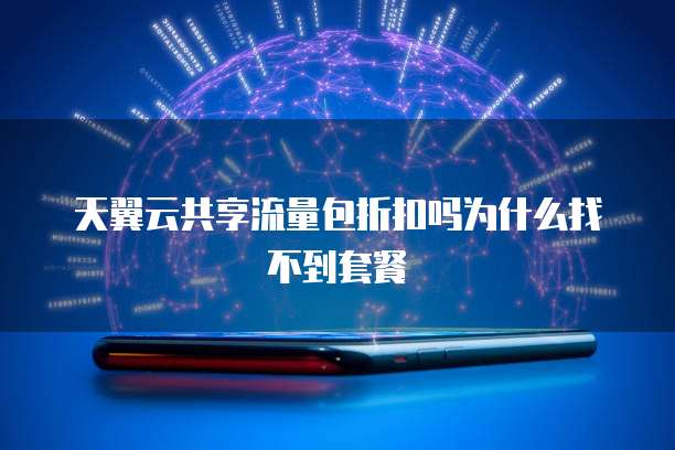 天翼云共享流量包折扣吗为什么找不到套餐