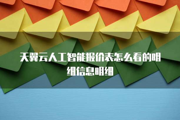 天翼云人工智能报价表怎么看的明细信息明细