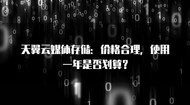 天翼云媒体存储：价格合理，使用一年是否划算？