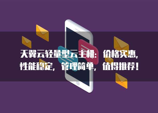 天翼云轻量型云主机:价格实惠,性能稳定,管理简单,值得推荐!