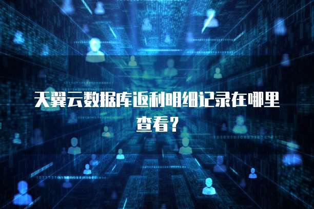 天翼云数据库返利明细记录在哪里查看?
