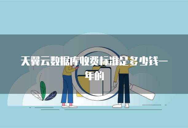 天翼云数据库收费标准是多少钱一年的