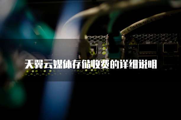 天翼云媒体存储收费的详细说明