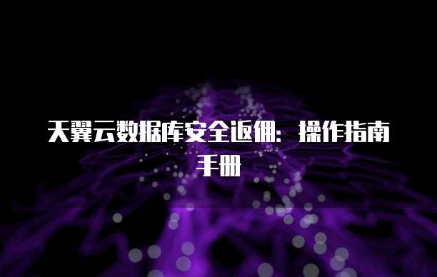 天翼云数据库安全返佣:操作指南手册