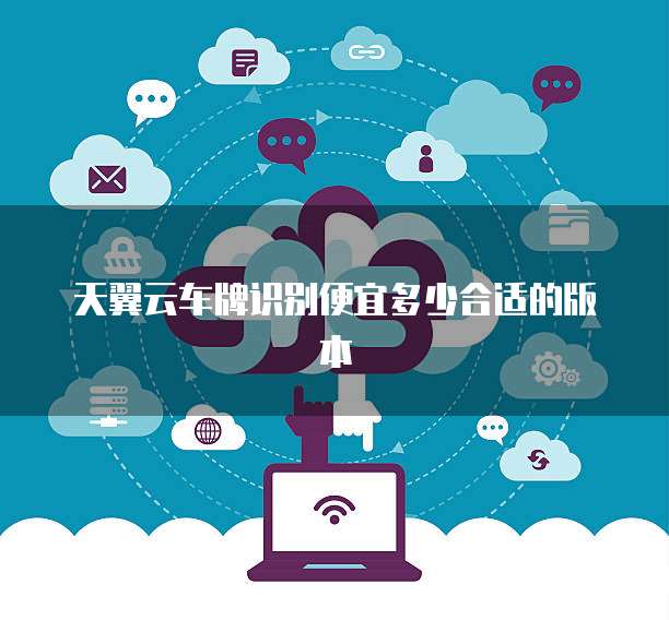 天翼云车牌识别便宜多少合适的版本