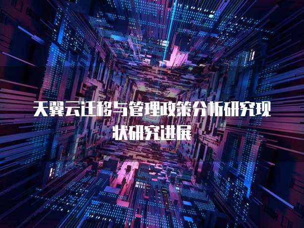天翼云迁移与管理政策分析研究现状研究进展