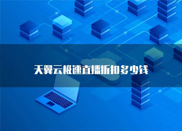 天翼云极速直播折扣多少钱