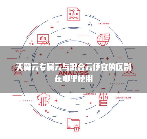 天翼云专属云与混合云便宜的区别在哪里使用