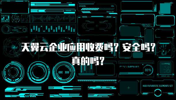 天翼云企业应用收费吗?安全吗?真的吗?