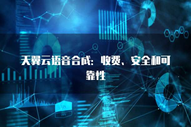 天翼云语音合成:收费、安全和可靠性