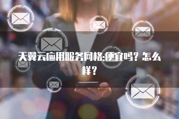 天翼云应用服务网格:便宜吗?怎么样?
