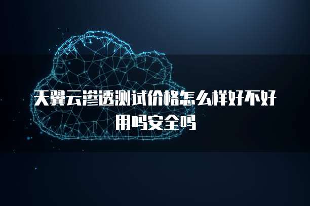 天翼云渗透测试价格怎么样好不好用吗安全吗