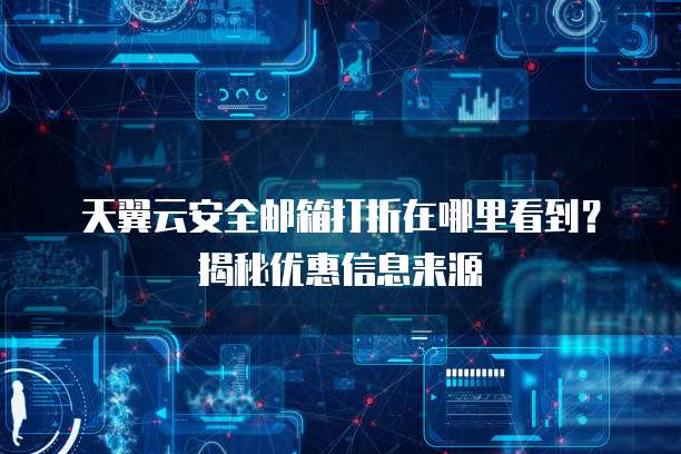 天翼云安全邮箱打折在哪里看到?揭秘优惠信息来源
