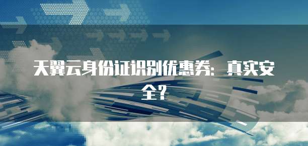 天翼云身份证识别优惠券:真实安全?