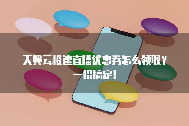 天翼云极速直播优惠券怎么领取?一招搞定!