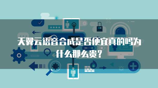 天翼云语音合成是否便宜真的吗为什么那么贵？