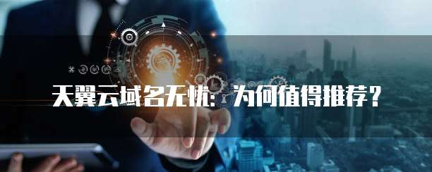 天翼云域名无忧：为何值得推荐？