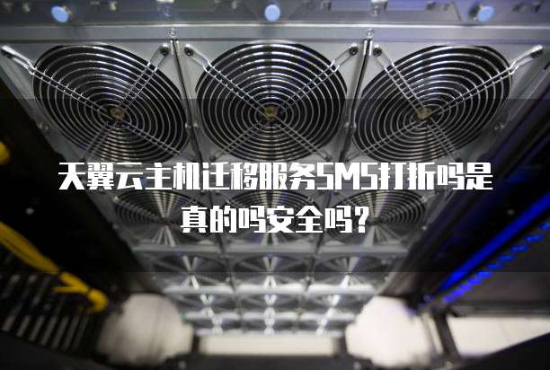天翼云主机迁移服务SMS打折吗是真的吗安全吗?