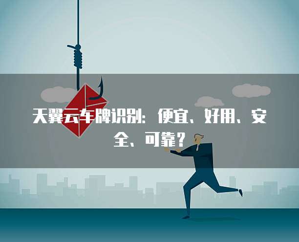 天翼云车牌识别：便宜、好用、安全、可靠？