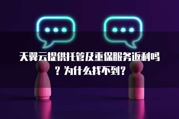 天翼云提供托管及重保服务返利吗?为什么找不到?