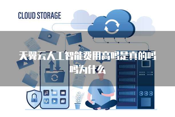 天翼云人工智能费用高吗是真的吗吗为什么