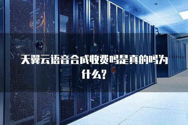 天翼云语音合成收费吗是真的吗为什么?