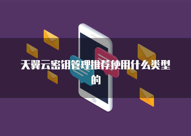 天翼云密钥管理推荐使用什么类型的