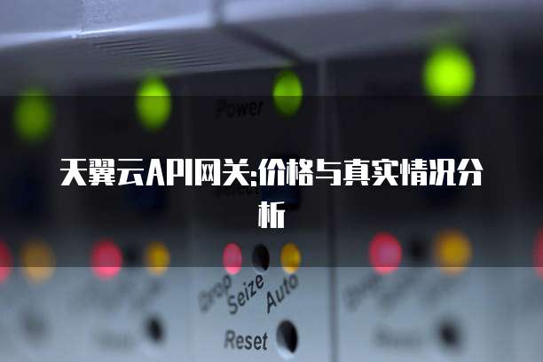 天翼云API网关:价格与真实情况分析